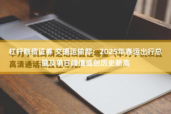 杠杆融资证券 交通运输部：2025年春运出行总量及单日峰值或创历史新高