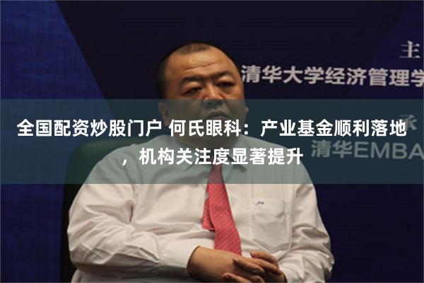 全国配资炒股门户 何氏眼科：产业基金顺利落地，机构关注度显著提升