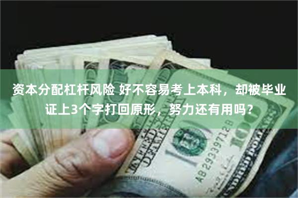 资本分配杠杆风险 好不容易考上本科，却被毕业证上3个字打回原形，努力还有用吗？
