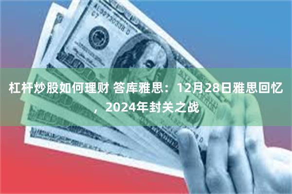 杠杆炒股如何理财 答库雅思：12月28日雅思回忆，2024年封关之战