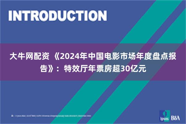 大牛网配资 《2024年中国电影市场年度盘点报告》：特效厅年票房超30亿元