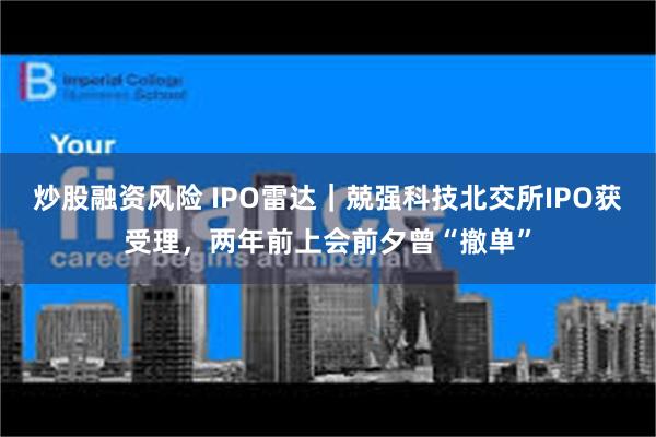 炒股融资风险 IPO雷达｜兢强科技北交所IPO获受理，两年前上会前夕曾“撤单”