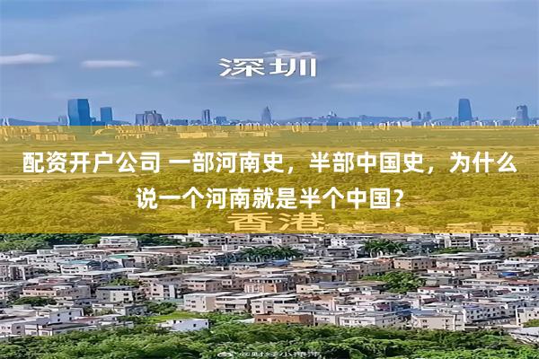 配资开户公司 一部河南史，半部中国史，为什么说一个河南就是半个中国？