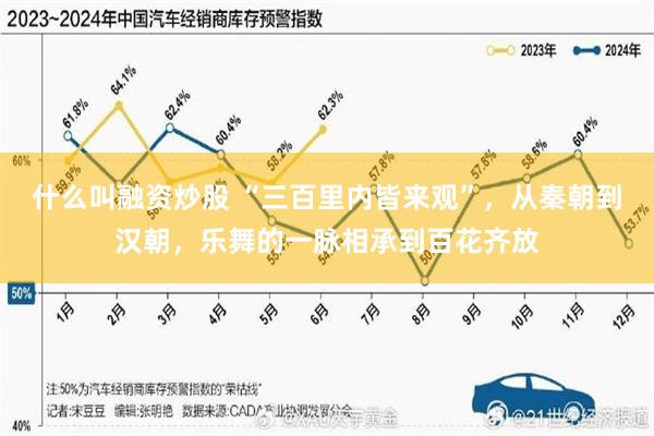 什么叫融资炒股 “三百里内皆来观”，从秦朝到汉朝，乐舞的一脉相承到百花齐放