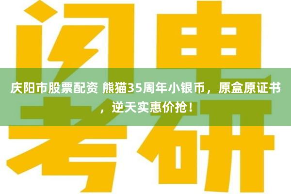 庆阳市股票配资 熊猫35周年小银币，原盒原证书，逆天实惠价抢！