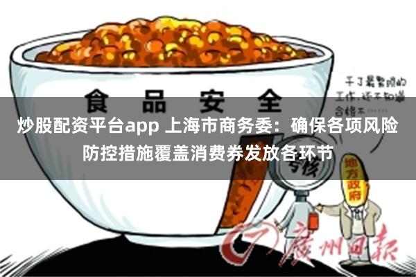 炒股配资平台app 上海市商务委：确保各项风险防控措施覆盖消费券发放各环节