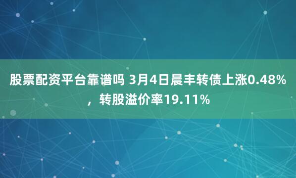 股票配资平台靠谱吗 3月4日晨丰转债上涨0.48%，转股溢价率19.11%