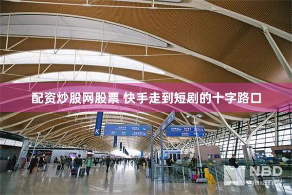 配资炒股网股票 快手走到短剧的十字路口