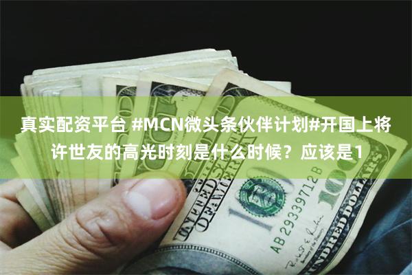 真实配资平台 #MCN微头条伙伴计划#开国上将许世友的高光时刻是什么时候？应该是1