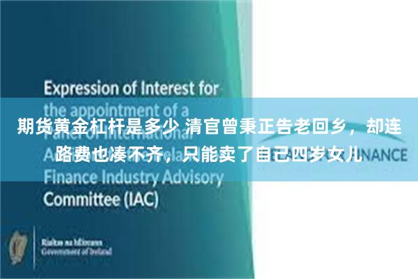 期货黄金杠杆是多少 清官曾秉正告老回乡，却连路费也凑不齐，只能卖了自己四岁女儿