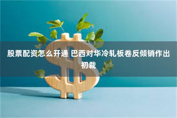 股票配资怎么开通 巴西对华冷轧板卷反倾销作出初裁