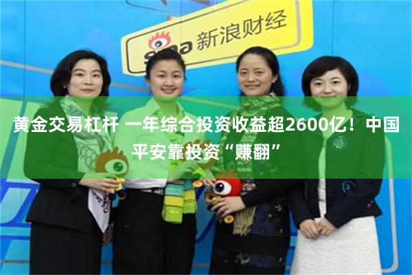 黄金交易杠杆 一年综合投资收益超2600亿！中国平安靠投资“赚翻”