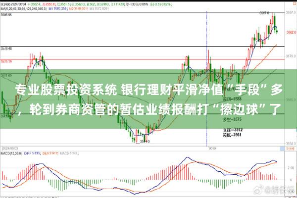专业股票投资系统 银行理财平滑净值“手段”多，轮到券商资管的暂估业绩报酬打“擦边球”了