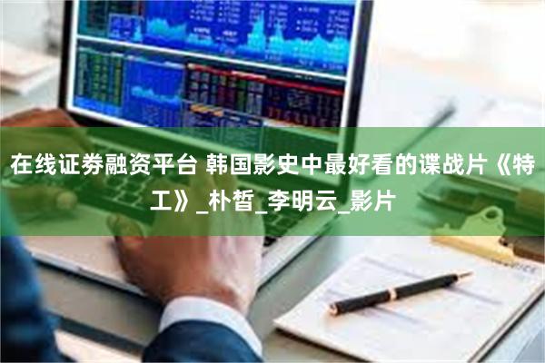 在线证劵融资平台 韩国影史中最好看的谍战片《特工》_朴皙_李明云_影片