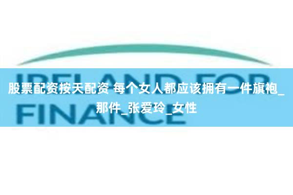 股票配资按天配资 每个女人都应该拥有一件旗袍_那件_张爱玲_女性