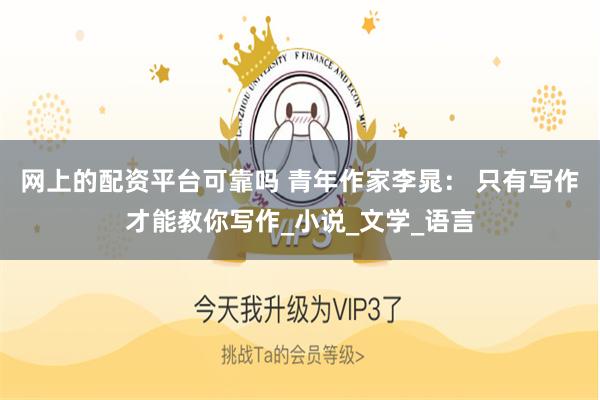网上的配资平台可靠吗 青年作家李晁： 只有写作才能教你写作_小说_文学_语言