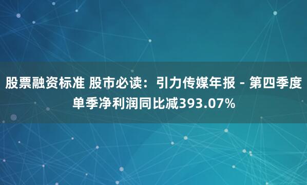 股票融资标准 股市必读：引力传媒年报 - 第四季度单季净利润同比减393.07%