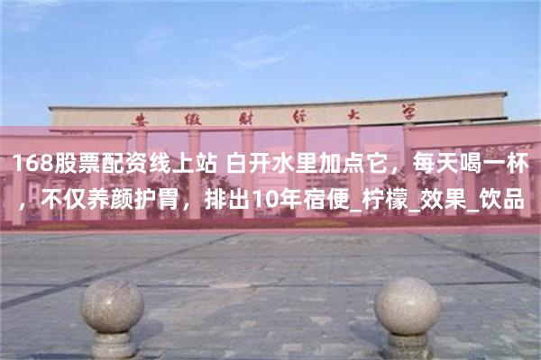 168股票配资线上站 白开水里加点它，每天喝一杯，不仅养颜护