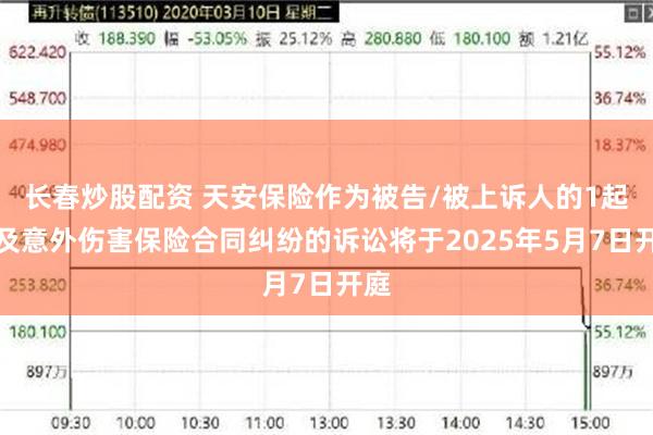 长春炒股配资 天安保险作为被告/被上诉人的1起涉及意外伤害保险合同纠纷的诉讼将于2025年5月7日开庭