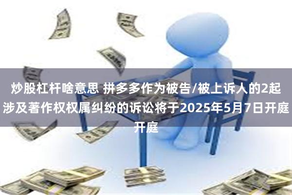 炒股杠杆啥意思 拼多多作为被告/被上诉人的2起涉及著作权权属