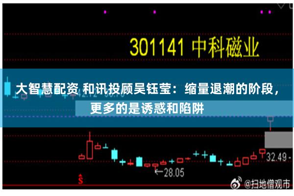 大智慧配资 和讯投顾吴钰莹：缩量退潮的阶段，更多的是诱惑和陷阱