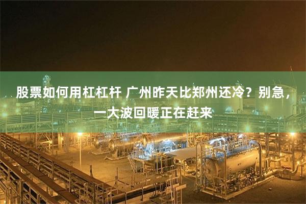 股票如何用杠杠杆 广州昨天比郑州还冷？别急，一大波回暖正在赶