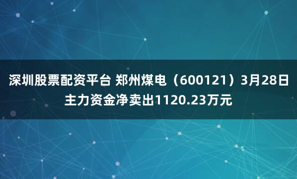深圳股票配资平台 郑州煤电（600121）3月28日主力资金