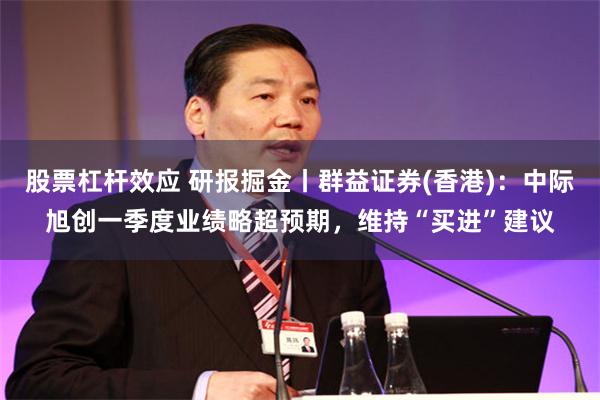 股票杠杆效应 研报掘金丨群益证券(香港)：中际旭创一季度业绩