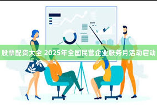 股票配资大全 2025年全国民营企业服务月活动启动
