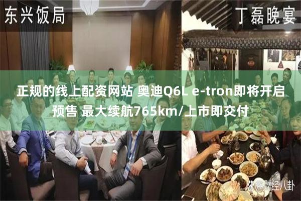 正规的线上配资网站 奥迪Q6L e-tron即将开启预售 最