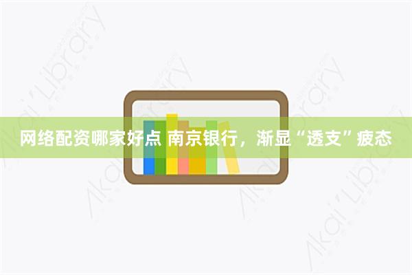 网络配资哪家好点 南京银行，渐显“透支”疲态
