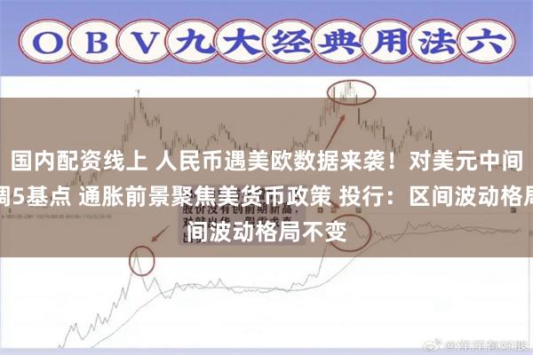 国内配资线上 人民币遇美欧数据来袭！对美元中间价上调5基点 