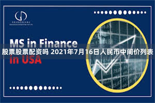 股票股票配资吗 2021年7月16日人民币中间价列表