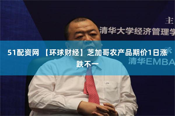 51配资网 【环球财经】芝加哥农产品期价1日涨跌不一
