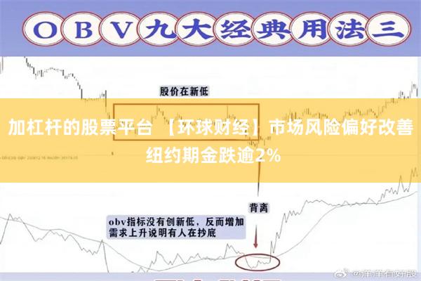 加杠杆的股票平台 【环球财经】市场风险偏好改善 纽约期金跌逾2%
