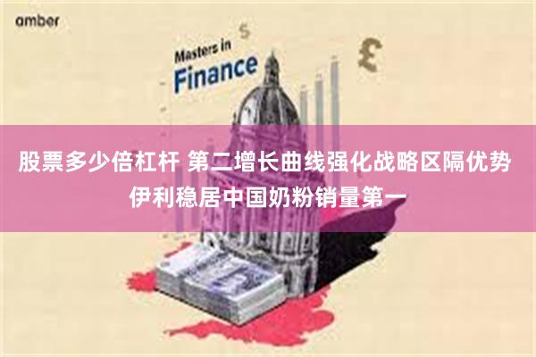 股票多少倍杠杆 第二增长曲线强化战略区隔优势 伊利稳居中国奶