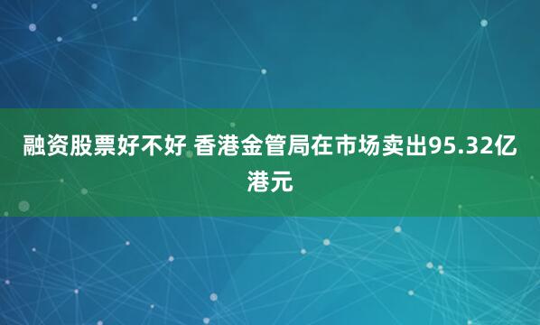 融资股票好不好 香港金管局在市场卖出95.32亿港元