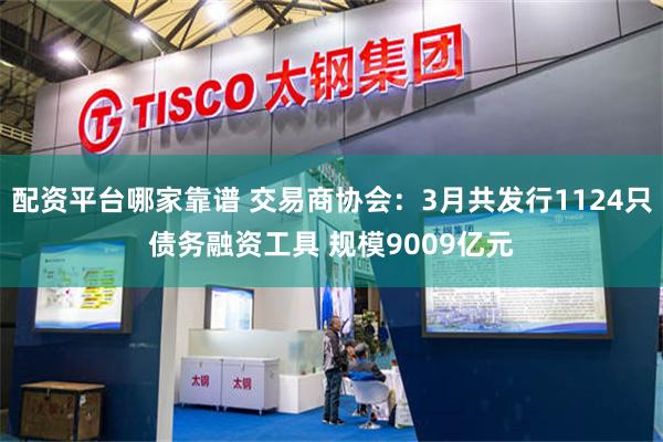 配资平台哪家靠谱 交易商协会：3月共发行1124只债务融资工