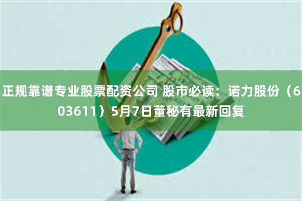 正规靠谱专业股票配资公司 股市必读：诺力股份（603611）5月7日董秘有最新回复