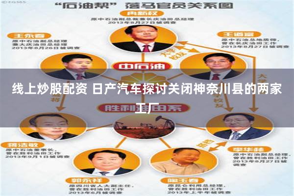 线上炒股配资 日产汽车探讨关闭神奈川县的两家工厂