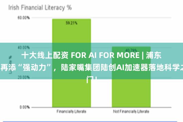 十大线上配资 FOR AI FOR MORE | 浦东科创再