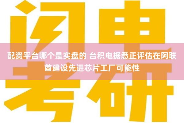 配资平台哪个是实盘的 台积电据悉正评估在阿联酋建设先进芯片工