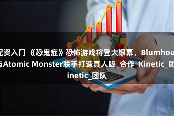 配资入门 《恐鬼症》恐怖游戏将登大银幕，Blumhouse与Atomic Monster联手打造真人版_合作_Kinetic_团队