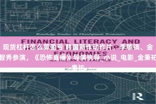 现货杠杆怎么算盈亏 韩国新作动作片，李敏镐、金智秀参演，《恐怖直播》导演执导_小说_电影_金秉祐