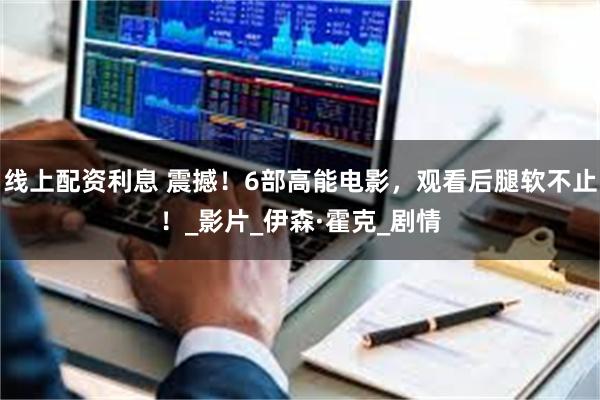 线上配资利息 震撼！6部高能电影，观看后腿软不止！_影片_伊森·霍克_剧情