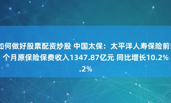 如何做好股票配资炒股 中国太保：太平洋人寿保险前5个月原保险保费收入1347.87亿元 同比增长10.2%