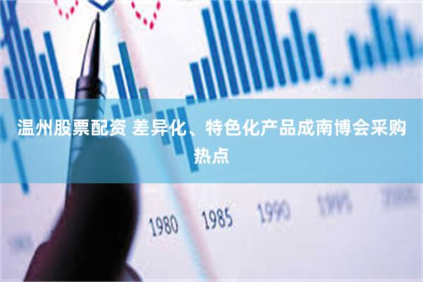 温州股票配资 差异化、特色化产品成南博会采购热点
