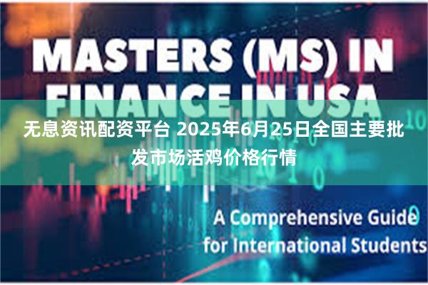 无息资讯配资平台 2025年6月25日全国主要批发市场活鸡价