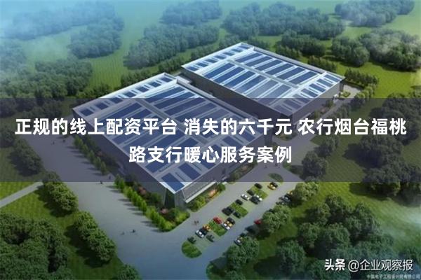 正规的线上配资平台 消失的六千元 农行烟台福桃路支行暖心服务