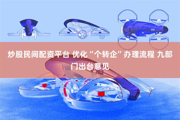 炒股民间配资平台 优化“个转企”办理流程 九部门出台意见